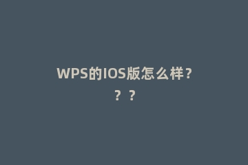 WPS的IOS版怎么样？？？