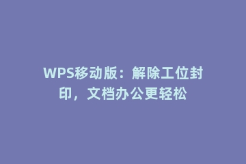 WPS移动版：解除工位封印，文档办公更轻松