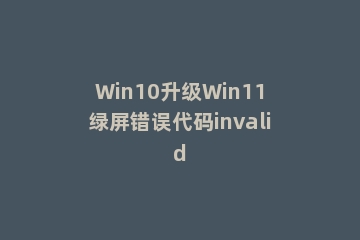 Win10升级Win11绿屏错误代码invalid
