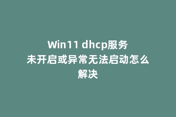 Win11 dhcp服务未开启或异常无法启动怎么解决