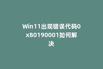 Win11出现错误代码0x80190001如何解决