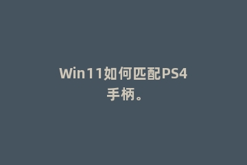 Win11如何匹配PS4手柄。