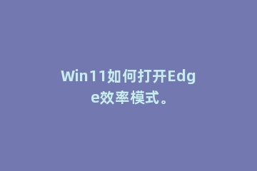 Win11如何打开Edge效率模式。
