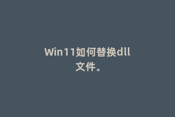 Win11如何替换dll文件。