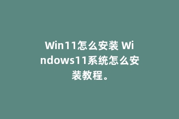 Win11怎么安装 Windows11系统怎么安装教程。