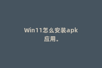 Win11怎么安装apk应用。