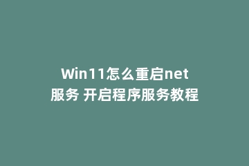 Win11怎么重启net服务 开启程序服务教程