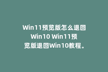 Win11预览版怎么退回Win10 Win11预览版退回Win10教程。
