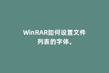 WinRAR如何设置文件列表的字体。