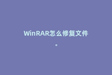 WinRAR怎么修复文件。