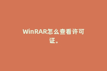 WinRAR怎么查看许可证。