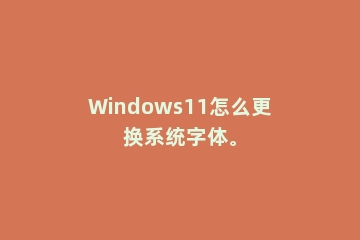 Windows11怎么更换系统字体。