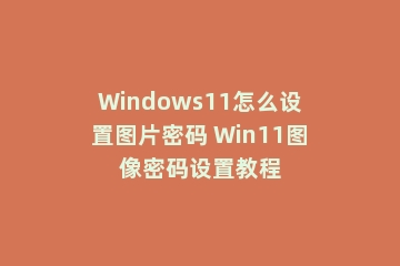 Windows11怎么设置图片密码 Win11图像密码设置教程