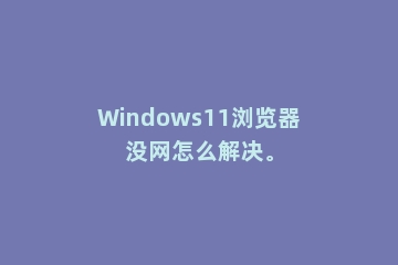 Windows11浏览器没网怎么解决。
