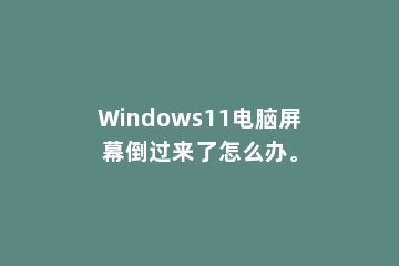 Windows11电脑屏幕倒过来了怎么办。