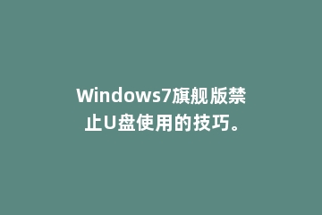 Windows7旗舰版禁止U盘使用的技巧。