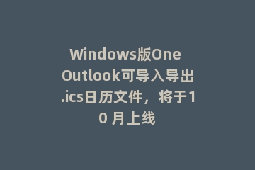 Windows版One Outlook可导入导出.ics日历文件，将于10 月上线