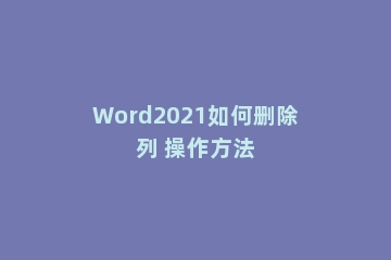 Word2021如何删除列 操作方法