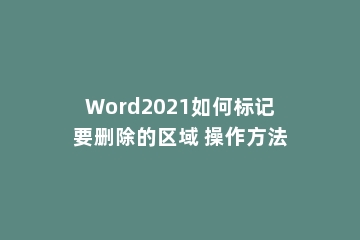Word2021如何标记要删除的区域 操作方法