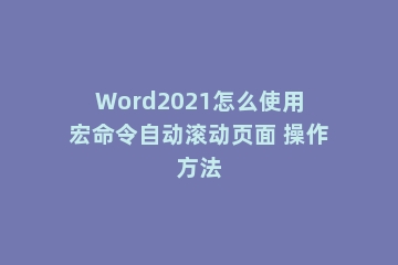 Word2021怎么使用宏命令自动滚动页面 操作方法