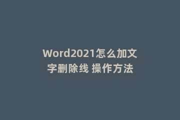 Word2021怎么加文字删除线 操作方法