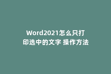 Word2021怎么只打印选中的文字 操作方法