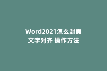 Word2021怎么封面文字对齐 操作方法