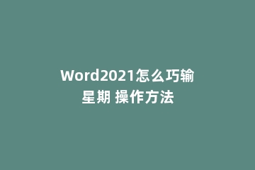 Word2021怎么巧输星期 操作方法