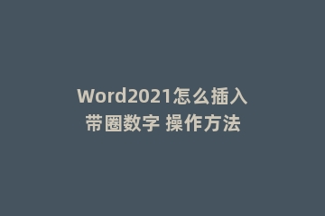 Word2021怎么插入带圈数字 操作方法