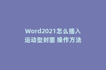 Word2021怎么插入运动型封面 操作方法