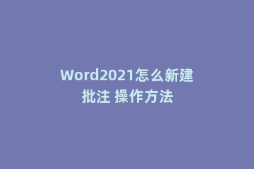 Word2021怎么新建批注 操作方法