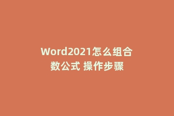 Word2021怎么组合数公式 操作步骤