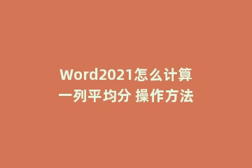 Word2021怎么计算一列平均分 操作方法