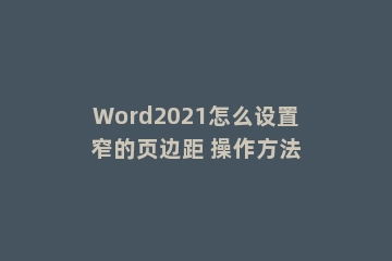 Word2021怎么设置窄的页边距 操作方法