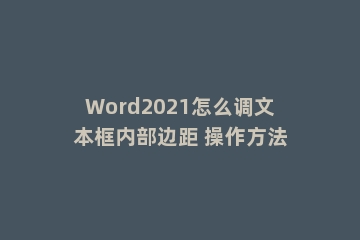 Word2021怎么调文本框内部边距 操作方法