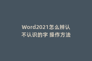 Word2021怎么辨认不认识的字 操作方法