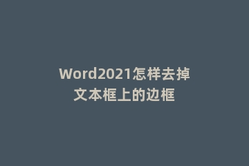 Word2021怎样去掉文本框上的边框