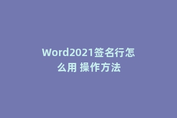 Word2021签名行怎么用 操作方法