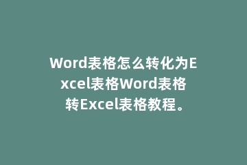 Word表格怎么转化为Excel表格Word表格转Excel表格教程。