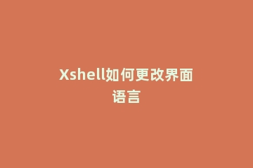 Xshell如何更改界面语言