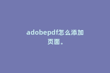 adobepdf怎么添加页面。