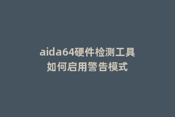 aida64硬件检测工具如何启用警告模式