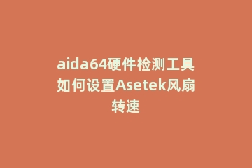 aida64硬件检测工具如何设置Asetek风扇转速