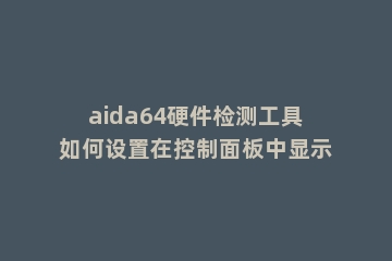aida64硬件检测工具如何设置在控制面板中显示