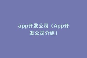 app开发公司（App开发公司介绍）