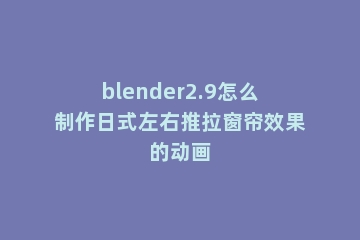 blender2.9怎么制作日式左右推拉窗帘效果的动画