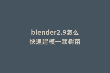 blender2.9怎么快速建模一颗树苗