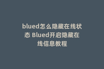 blued怎么隐藏在线状态 Blued开启隐藏在线信息教程