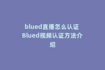 blued直播怎么认证 Blued视频认证方法介绍