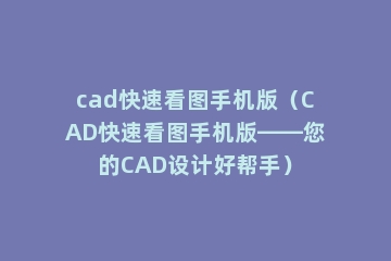cad快速看图手机版（CAD快速看图手机版——您的CAD设计好帮手）